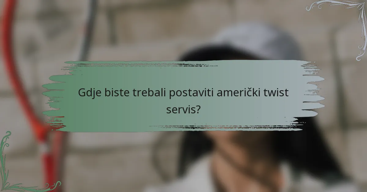 Gdje biste trebali postaviti američki twist servis?