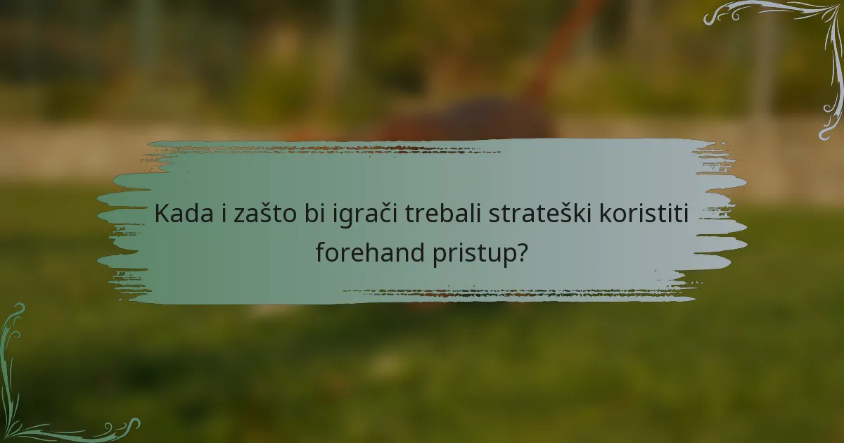 Kada i zašto bi igrači trebali strateški koristiti forehand pristup?