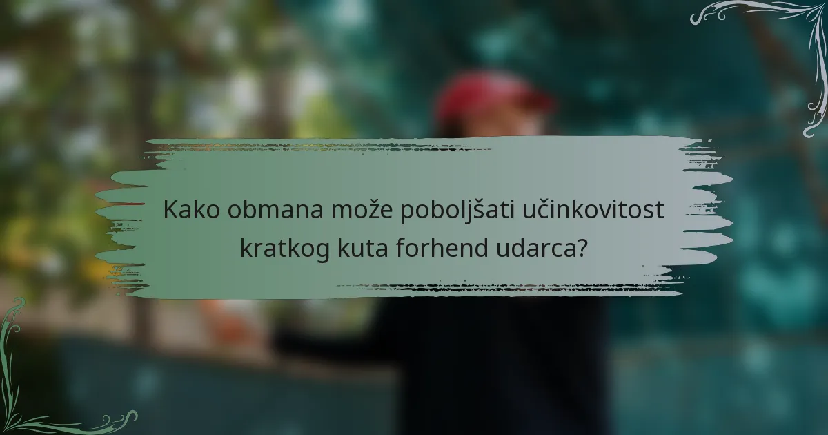 Kako obmana može poboljšati učinkovitost kratkog kuta forhend udarca?