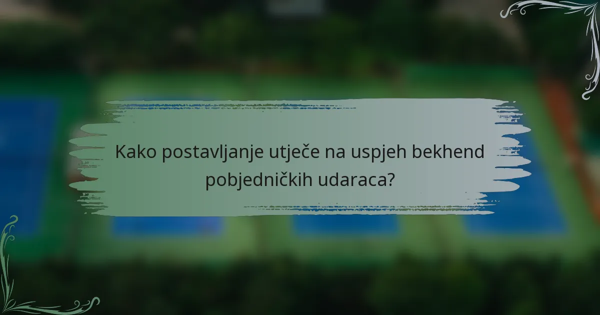 Kako postavljanje utječe na uspjeh bekhend pobjedničkih udaraca?