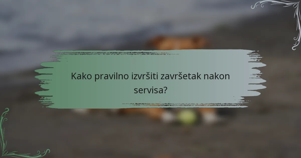 Kako pravilno izvršiti završetak nakon servisa?