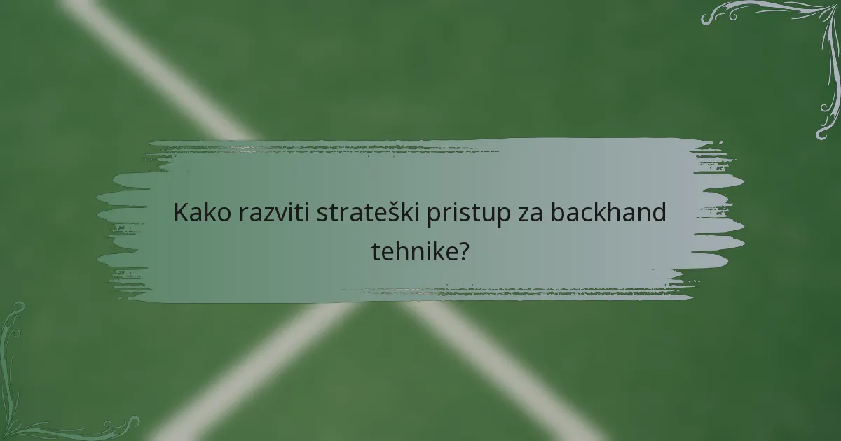 Kako razviti strateški pristup za backhand tehnike?