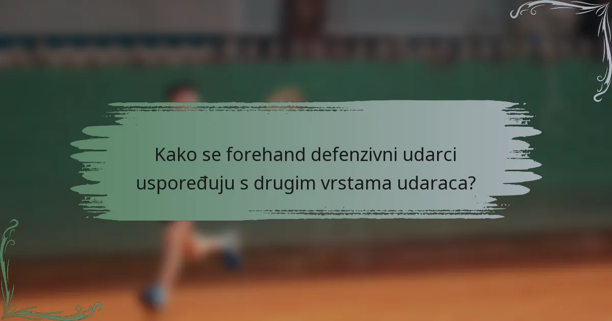 Kako se forehand defenzivni udarci uspoređuju s drugim vrstama udaraca?