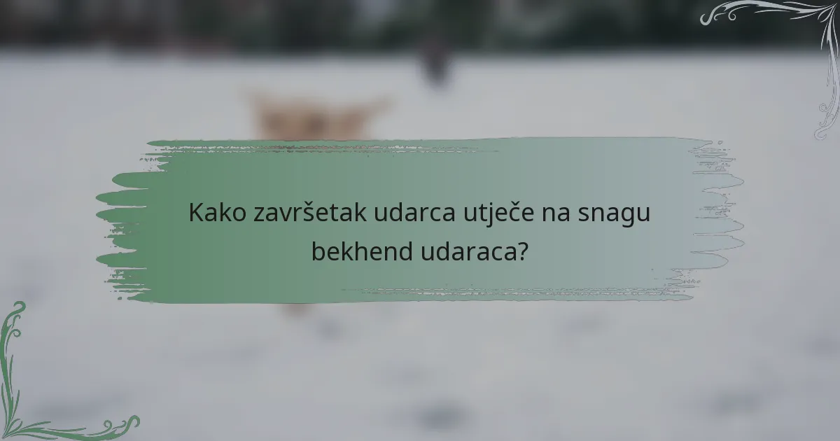 Kako završetak udarca utječe na snagu bekhend udaraca?