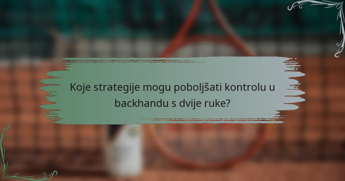 Koje strategije mogu poboljšati kontrolu u backhandu s dvije ruke?
