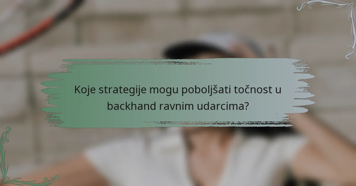 Koje strategije mogu poboljšati točnost u backhand ravnim udarcima?