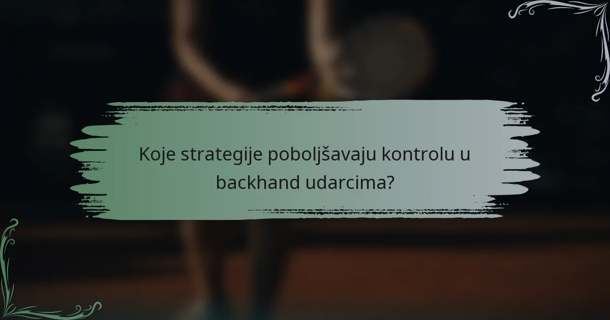 Koje strategije poboljšavaju kontrolu u backhand udarcima?