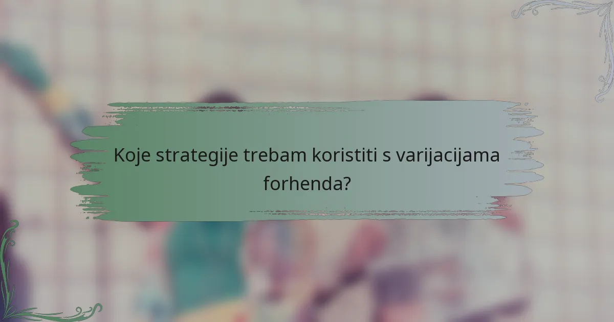 Koje strategije trebam koristiti s varijacijama forhenda?