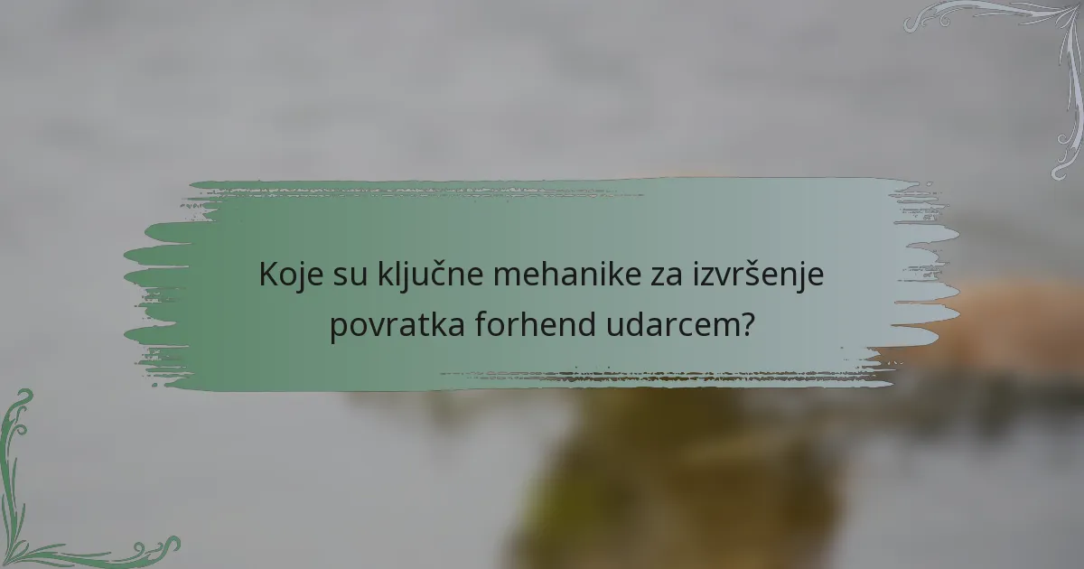 Koje su ključne mehanike za izvršenje povratka forhend udarcem?