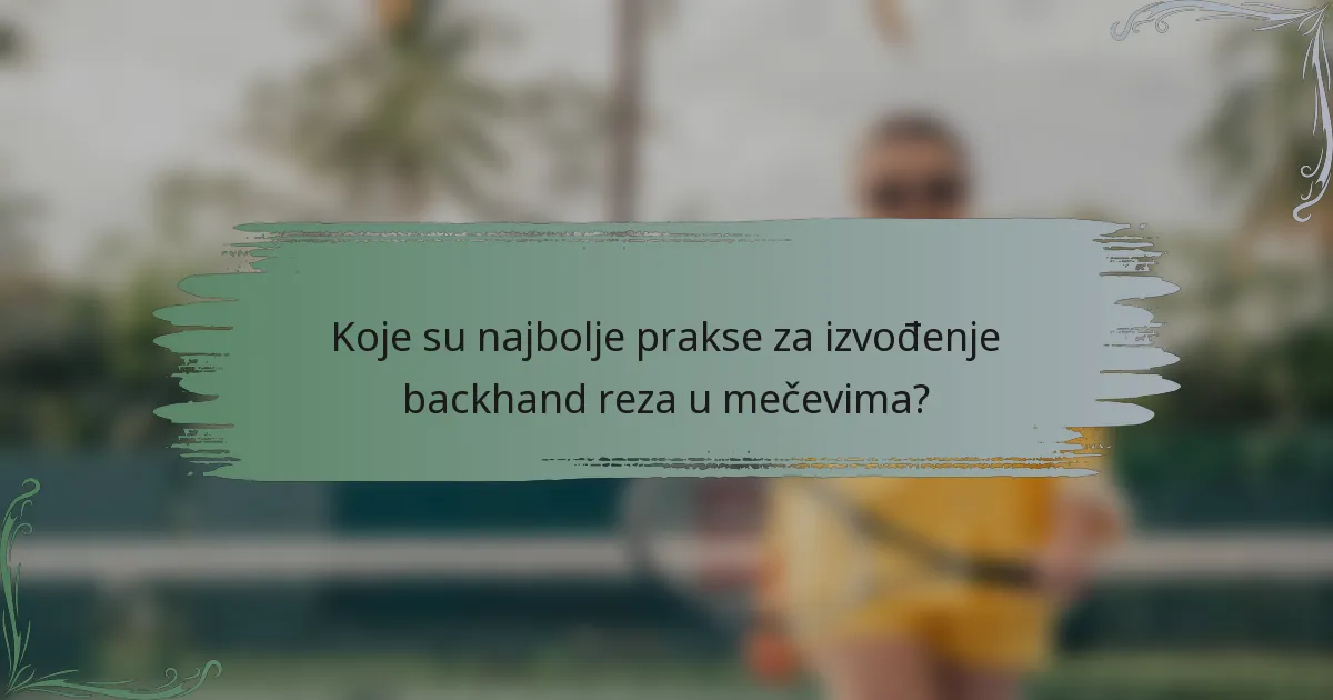 Koje su najbolje prakse za izvođenje backhand reza u mečevima?