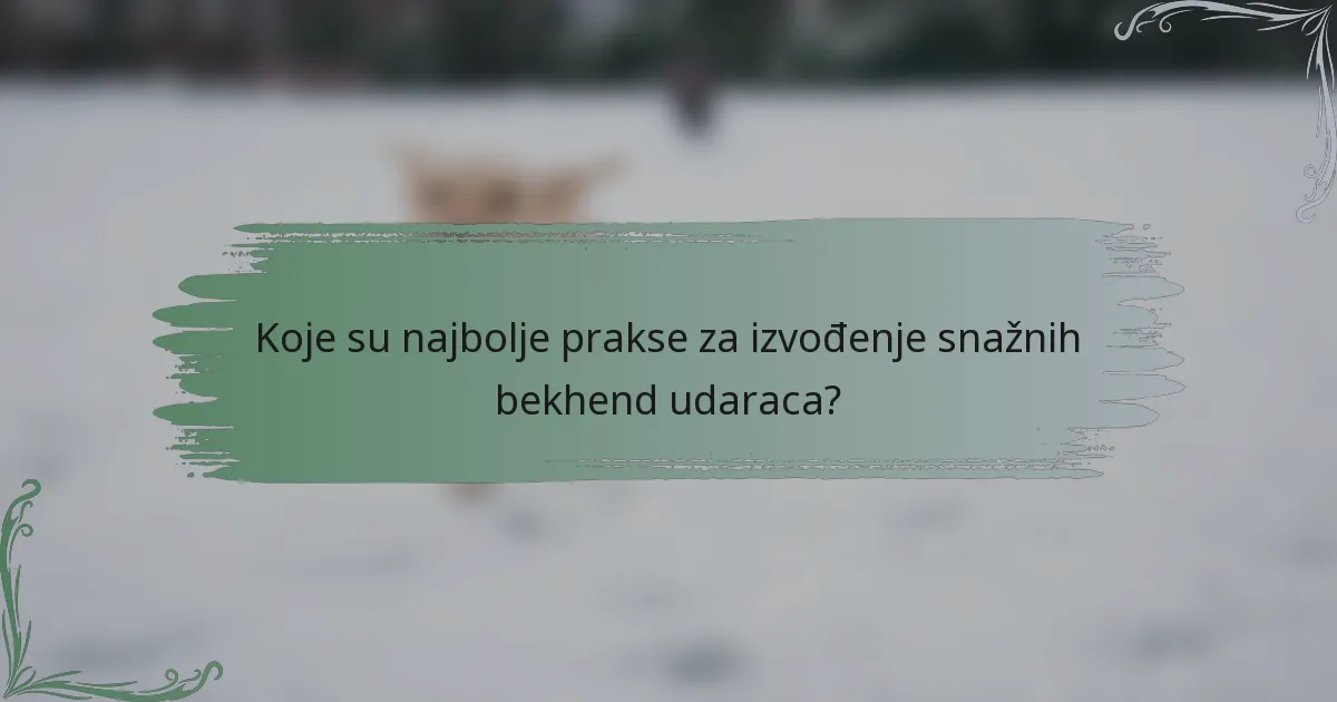 Koje su najbolje prakse za izvođenje snažnih bekhend udaraca?