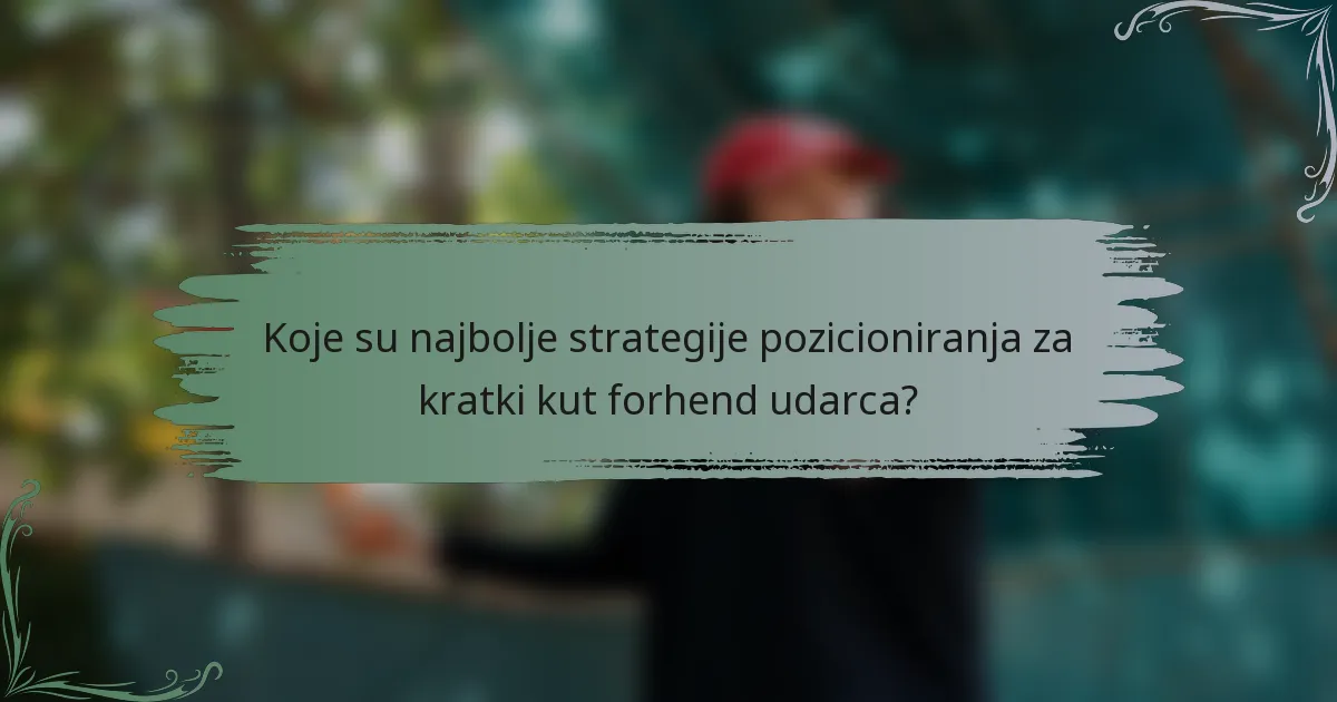 Koje su najbolje strategije pozicioniranja za kratki kut forhend udarca?