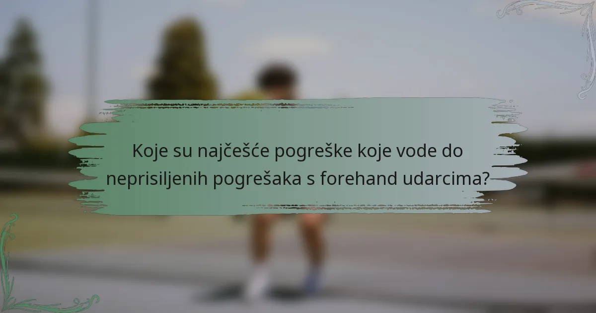 Koje su najčešće pogreške koje vode do neprisiljenih pogrešaka s forehand udarcima?