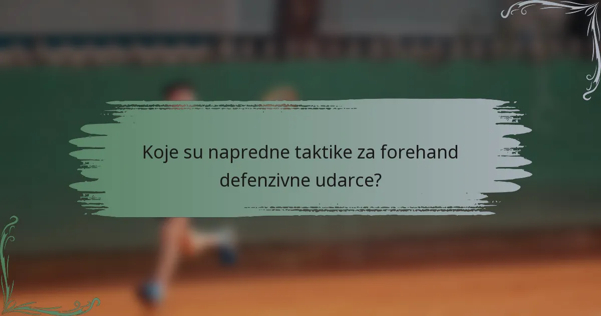 Koje su napredne taktike za forehand defenzivne udarce?