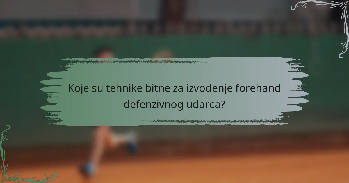 Koje su tehnike bitne za izvođenje forehand defenzivnog udarca?