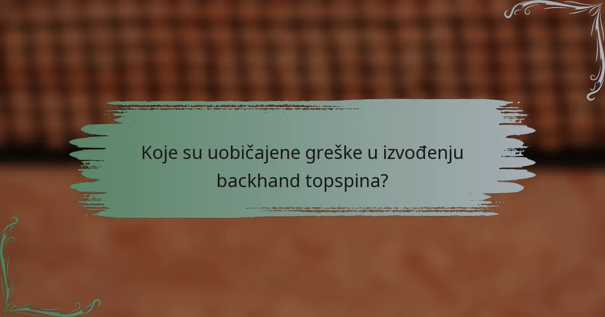 Koje su uobičajene greške u izvođenju backhand topspina?