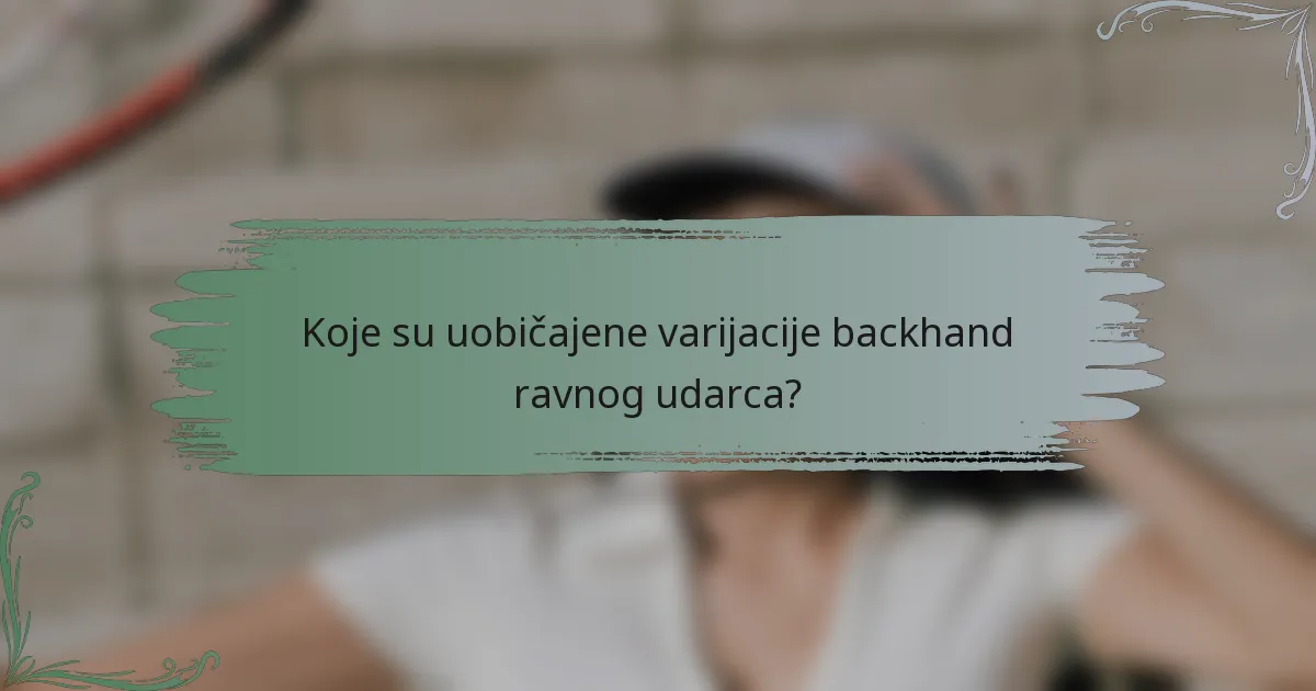 Koje su uobičajene varijacije backhand ravnog udarca?
