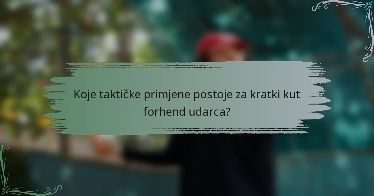 Koje taktičke primjene postoje za kratki kut forhend udarca?