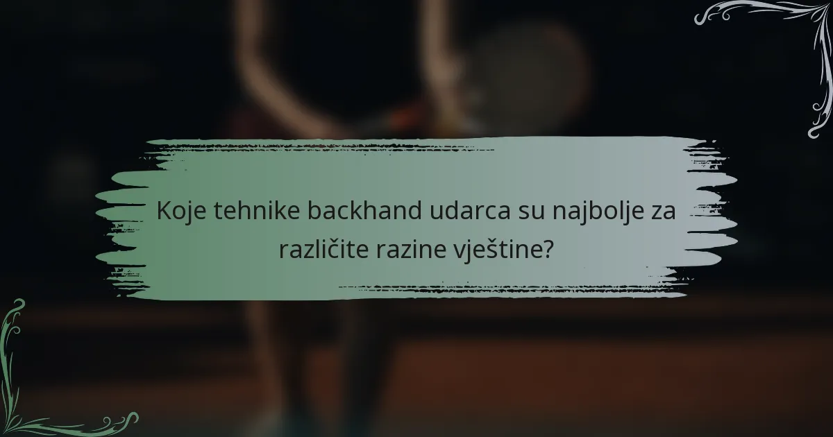 Koje tehnike backhand udarca su najbolje za različite razine vještine?