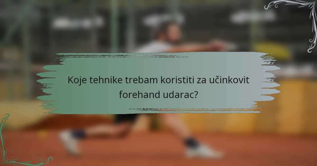 Koje tehnike trebam koristiti za učinkovit forehand udarac?