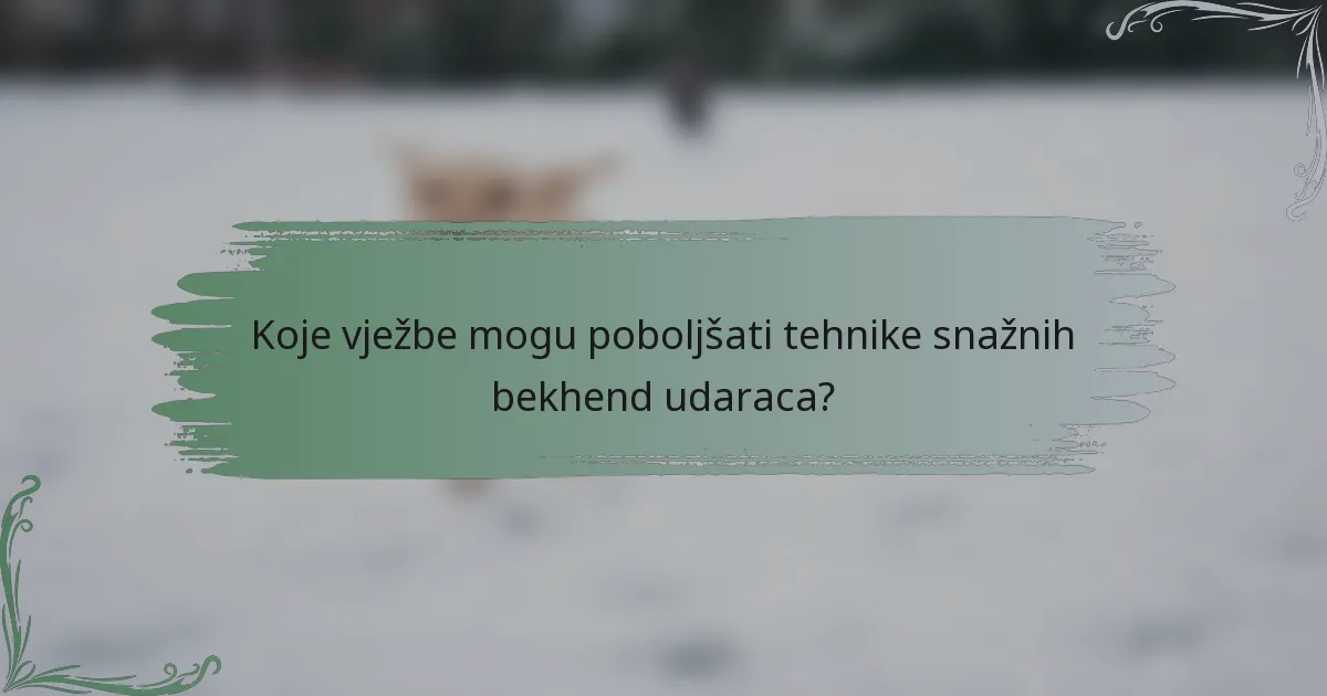 Koje vježbe mogu poboljšati tehnike snažnih bekhend udaraca?