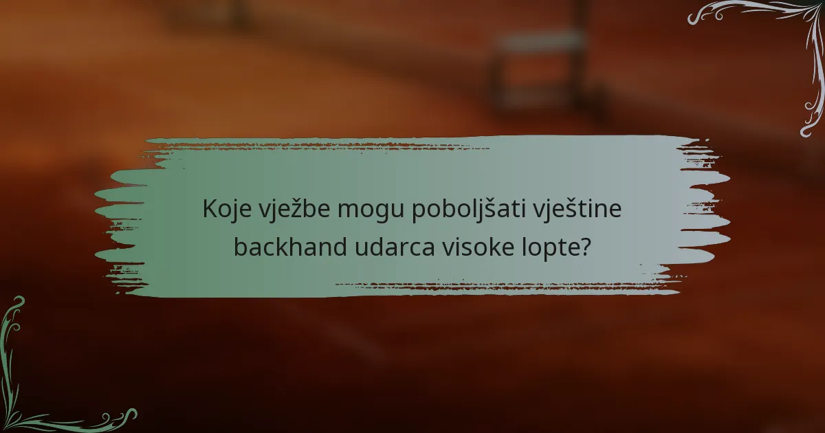 Koje vježbe mogu poboljšati vještine backhand udarca visoke lopte?