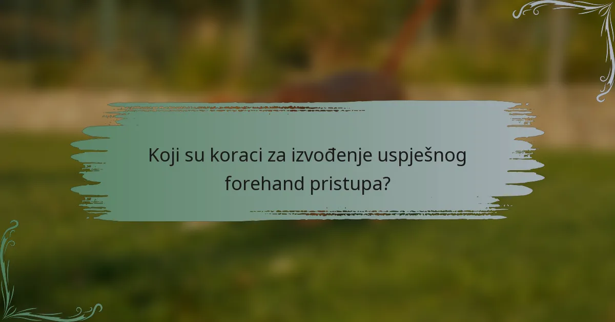 Koji su koraci za izvođenje uspješnog forehand pristupa?