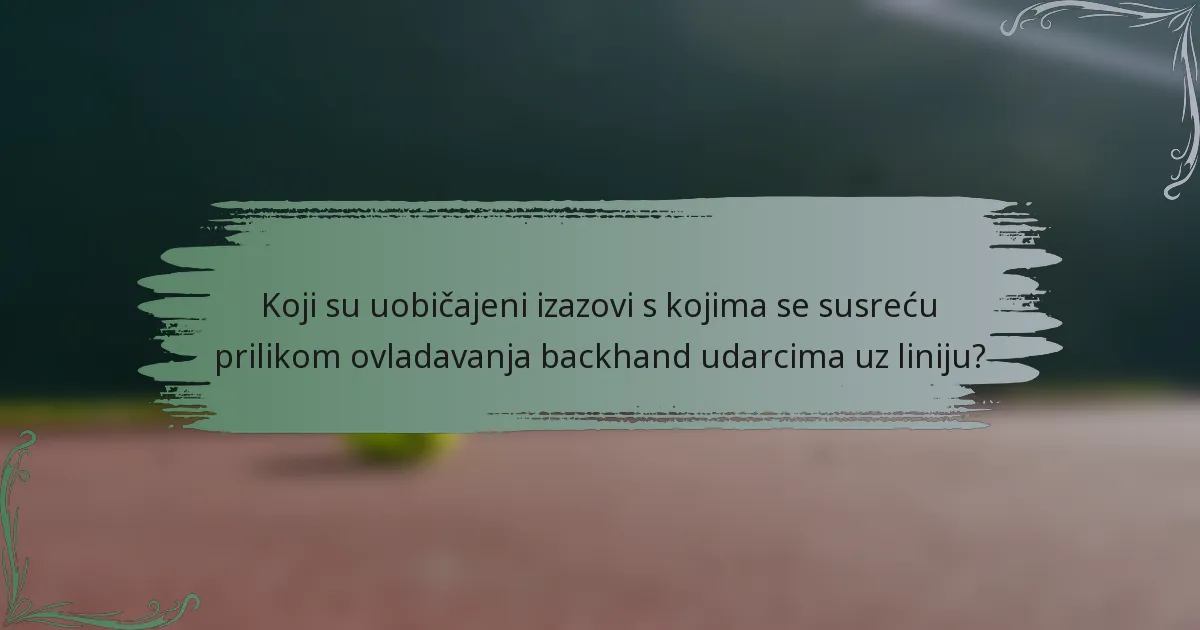 Koji su uobičajeni izazovi s kojima se susreću prilikom ovladavanja backhand udarcima uz liniju?