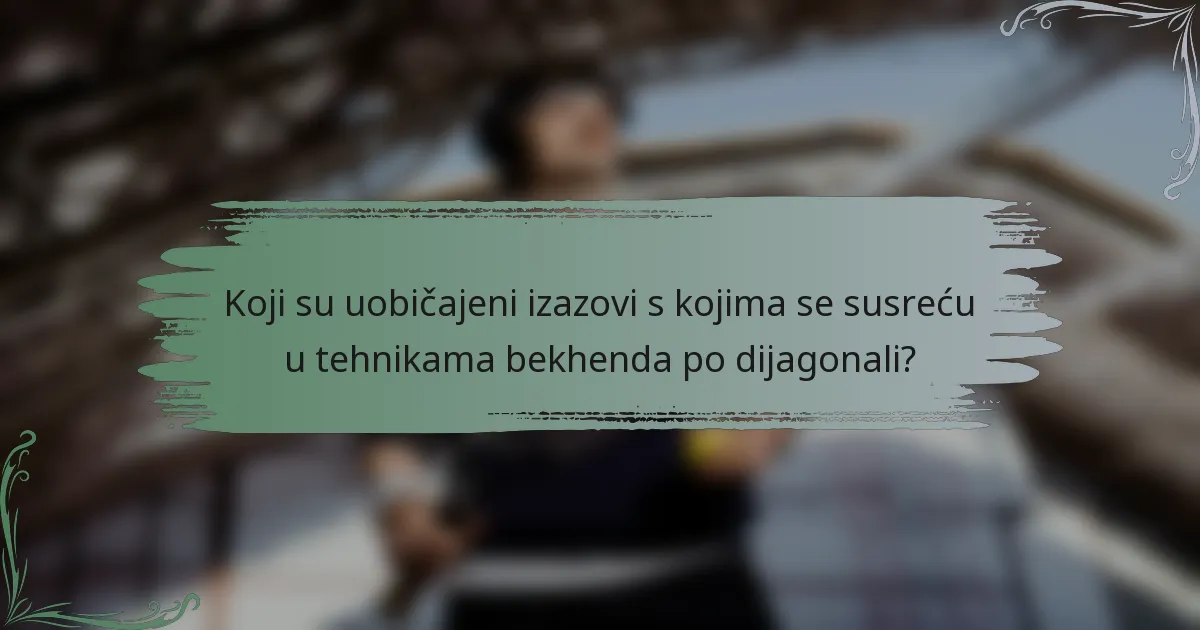 Koji su uobičajeni izazovi s kojima se susreću u tehnikama bekhenda po dijagonali?