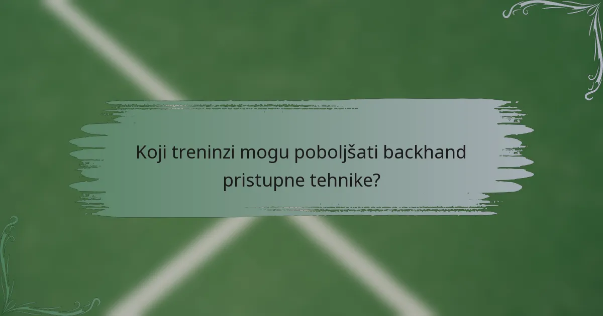 Koji treninzi mogu poboljšati backhand pristupne tehnike?